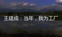 王建成：当年，我为工厂争了光