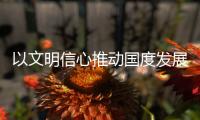 以文明信心推动国度发展与社群进步