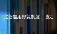 完善信用修复制度，助力信用主体重塑信用