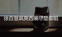 徐百慧飒爽西装尽显御姐范 时尚信心魅力十足