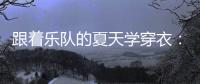 跟着乐队的夏天学穿衣：这个夏天 因摇滚而火热！
